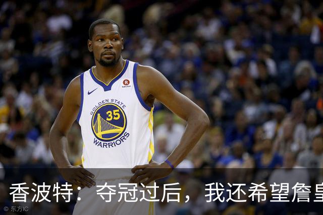 香波特：夺冠过后，我还希望詹皇离开骑士！